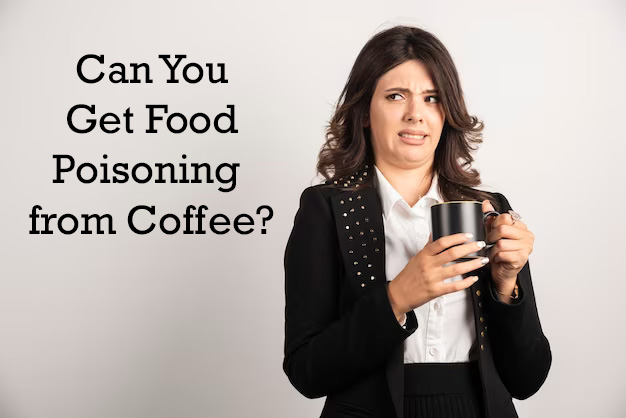 Can You Get Food Poisoning from Coffee?