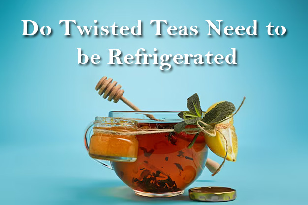 Do-Twisted-Teas-Need-to-be-Refrigerated